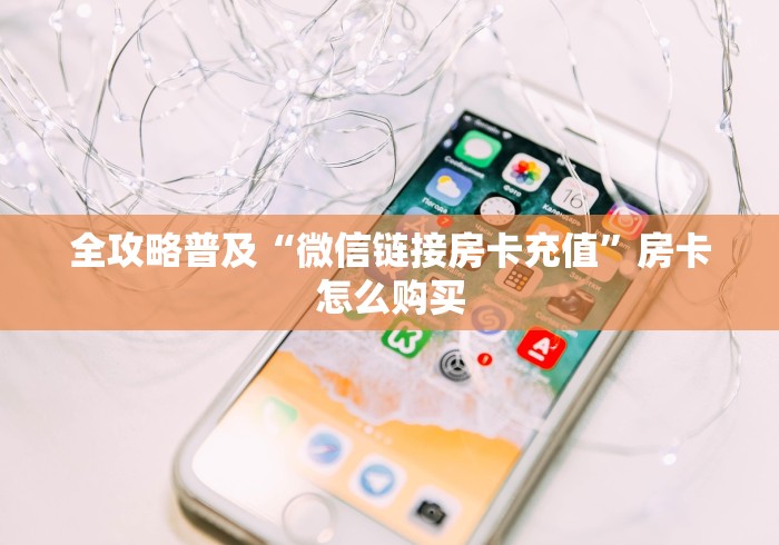 全攻略普及“微信链接房卡充值”房卡怎么购买 全攻略普及“微信链接房卡充值”房卡怎么购买