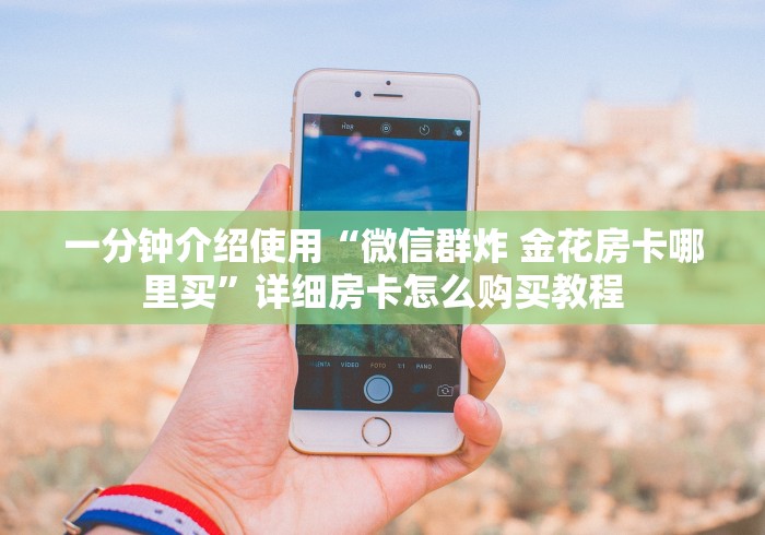 一分钟介绍使用“微信群炸 金花房卡哪里买”详细房卡怎么购买教程