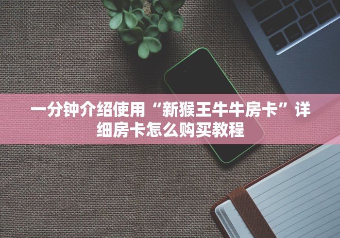 一分钟介绍使用“新猴王牛牛房卡”详细房卡怎么购买教程 一分钟介绍使用“新猴王牛牛房卡”详细房卡怎么购买教程