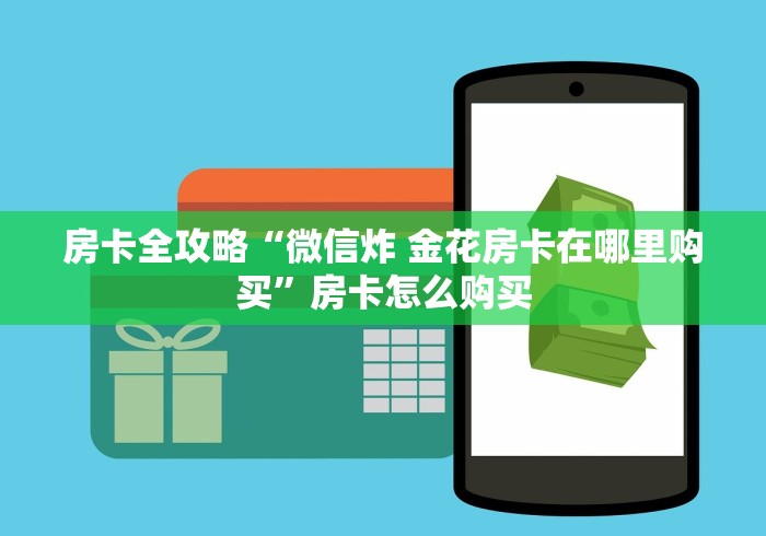 房卡全攻略“微信炸 金花房卡在哪里购买”房卡怎么购买 房卡全攻略“微信炸 金花房卡在哪里购买”房卡怎么购买