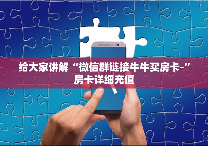 给大家讲解“微信群链接牛牛买房卡-”房卡详细充值