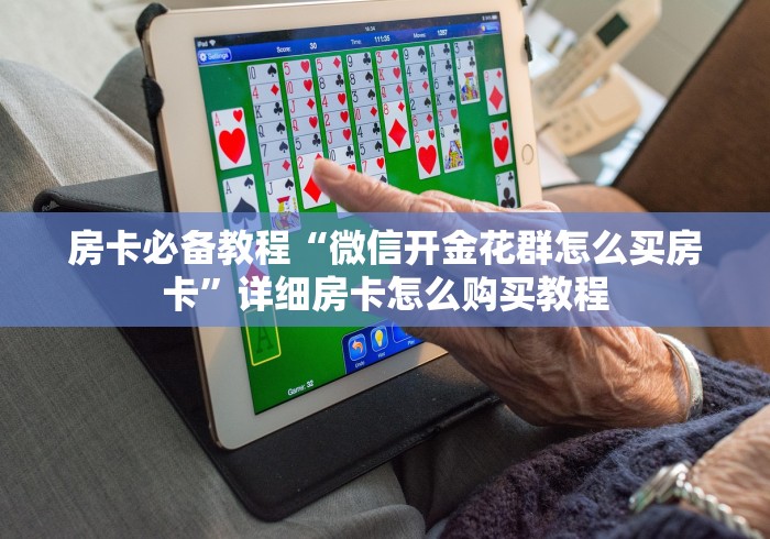 房卡必备教程“微信开金花群怎么买房卡”详细房卡怎么购买教程 房卡必备教程“微信开金花群怎么买房卡”详细房卡怎么购买教程