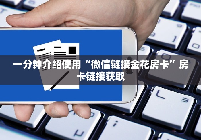 一分钟介绍使用“微信链接金花房卡”房卡链接获取 一分钟介绍使用“微信链接金花房卡”房卡链接获取