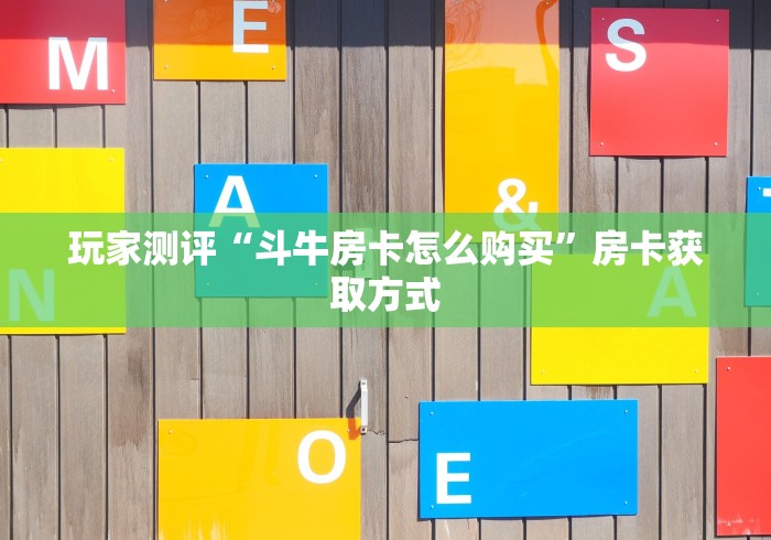 玩家测评“斗牛房卡怎么购买”房卡获取方式 玩家测评“斗牛房卡怎么购买”房卡获取方式