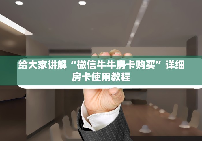 给大家讲解“微信牛牛房卡购买”详细房卡使用教程