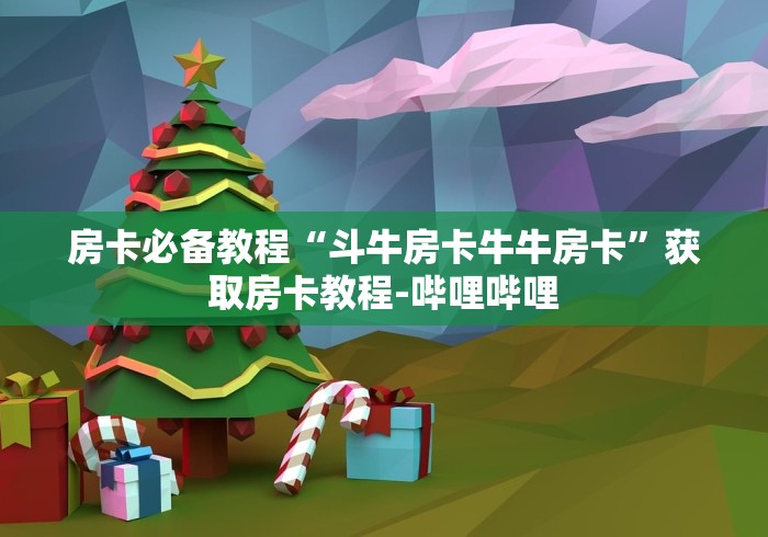 房卡必备教程“斗牛房卡牛牛房卡”获取房卡教程-哔哩哔哩 房卡必备教程“斗牛房卡牛牛房卡”获取房卡教程-哔哩哔哩