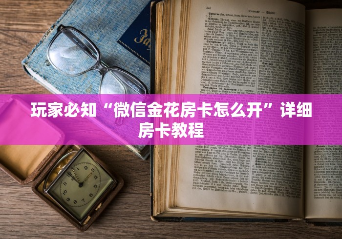玩家必知“微信金花房卡怎么开”详细房卡教程