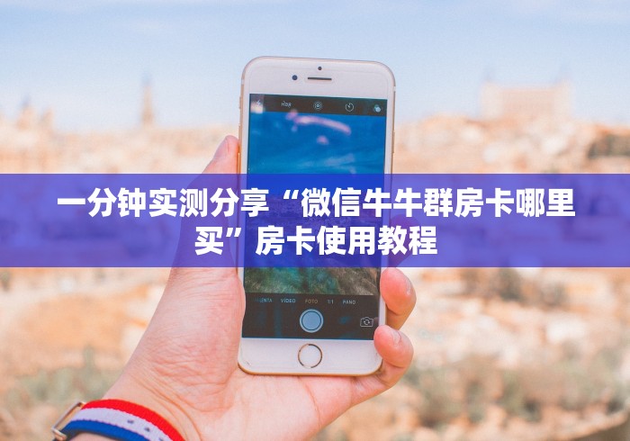 一分钟实测分享“微信牛牛群房卡哪里买”房卡使用教程 一分钟实测分享“微信牛牛群房卡哪里买”房卡使用教程