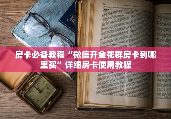 房卡必备教程“微信开金花群房卡到哪里买”详细房卡使用教程