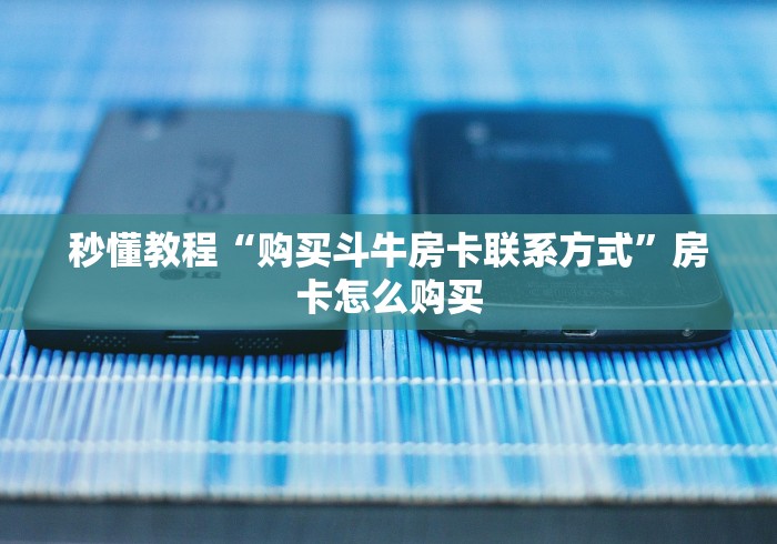 秒懂教程“购买斗牛房卡联系方式”房卡怎么购买