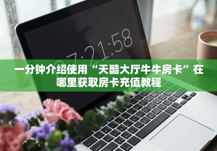 一分钟介绍使用“天酷大厅牛牛房卡”在哪里获取房卡充值教程