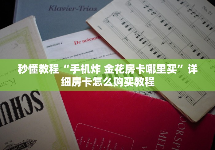 秒懂教程“手机炸 金花房卡哪里买”详细房卡怎么购买教程