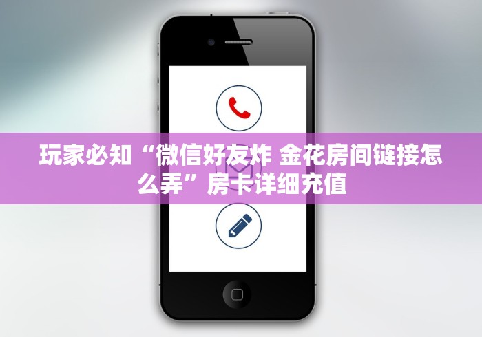 玩家必知“微信好友炸 金花房间链接怎么弄”房卡详细充值 玩家必知“微信好友炸 金花房间链接怎么弄”房卡详细充值