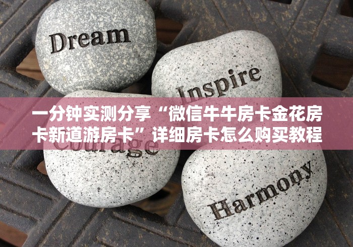 一分钟实测分享“微信牛牛房卡金花房卡新道游房卡”详细房卡怎么购买教程