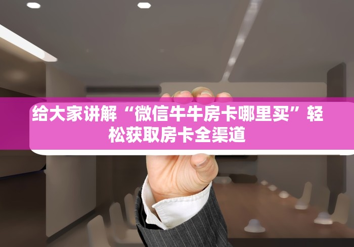 给大家讲解“微信牛牛房卡哪里买”轻松获取房卡全渠道