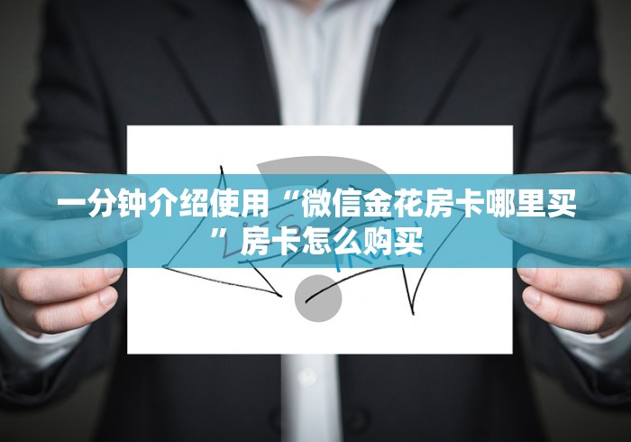 一分钟介绍使用“微信金花房卡哪里买”房卡怎么购买