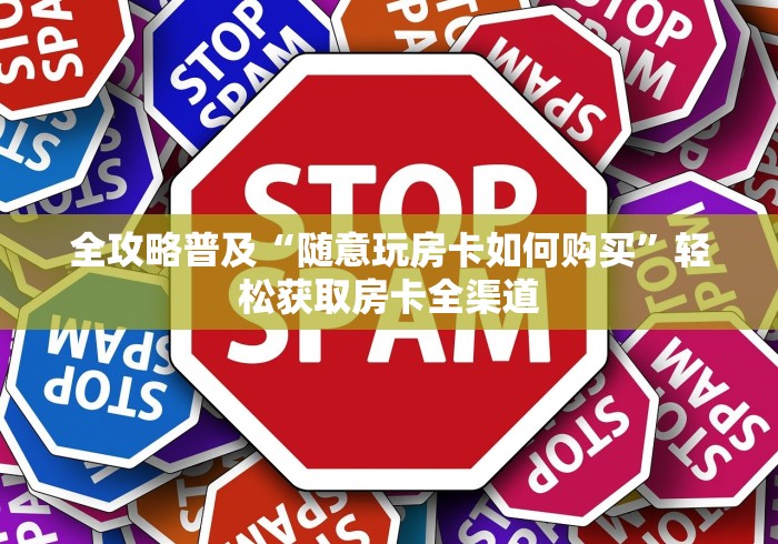 全攻略普及“随意玩房卡如何购买”轻松获取房卡全渠道