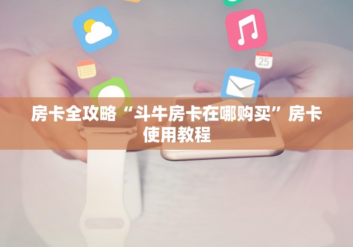 房卡全攻略“斗牛房卡在哪购买”房卡使用教程