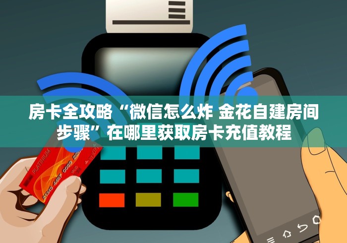 房卡全攻略“微信怎么炸 金花自建房间步骤”在哪里获取房卡充值教程