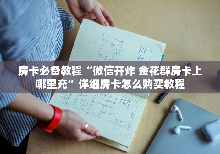 房卡必备教程“微信开炸 金花群房卡上哪里充”详细房卡怎么购买教程