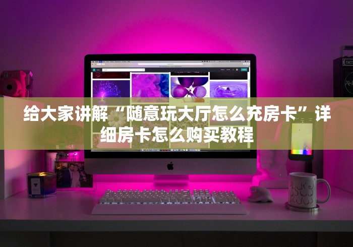 给大家讲解“随意玩大厅怎么充房卡”详细房卡怎么购买教程