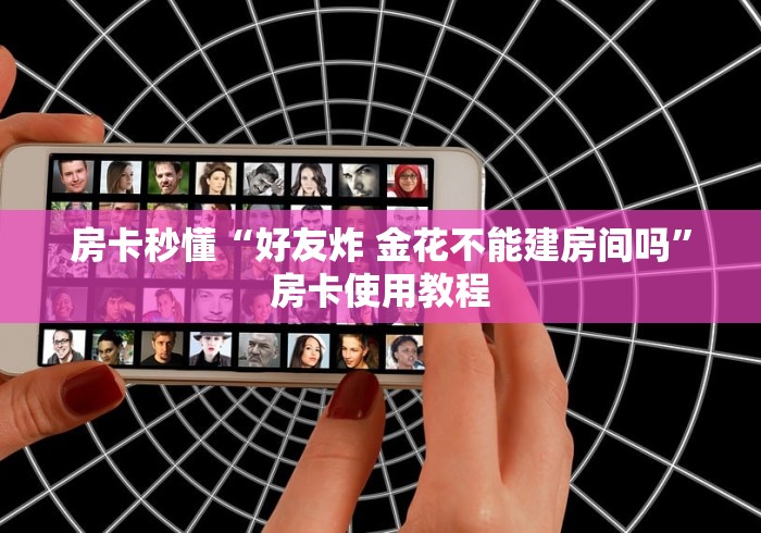 房卡秒懂“好友炸 金花不能建房间吗”房卡使用教程