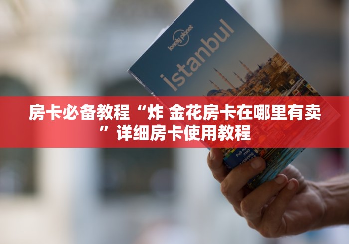 房卡必备教程“炸 金花房卡在哪里有卖”详细房卡使用教程 房卡必备教程“炸 金花房卡在哪里有卖”详细房卡使用教程