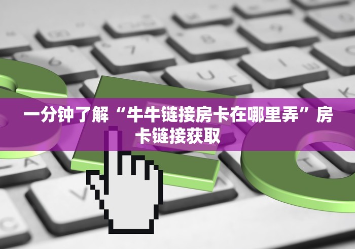 一分钟了解“牛牛链接房卡在哪里弄”房卡链接获取