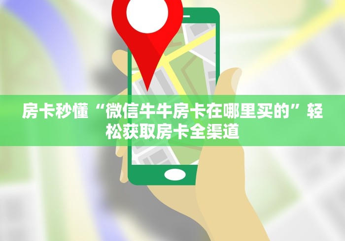 房卡秒懂“微信牛牛房卡在哪里买的”轻松获取房卡全渠道