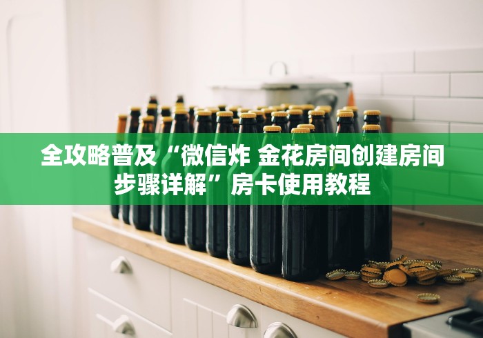 全攻略普及“微信炸 金花房间创建房间步骤详解”房卡使用教程