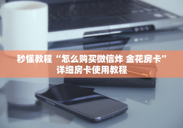 秒懂教程“怎么购买微信炸 金花房卡”详细房卡使用教程