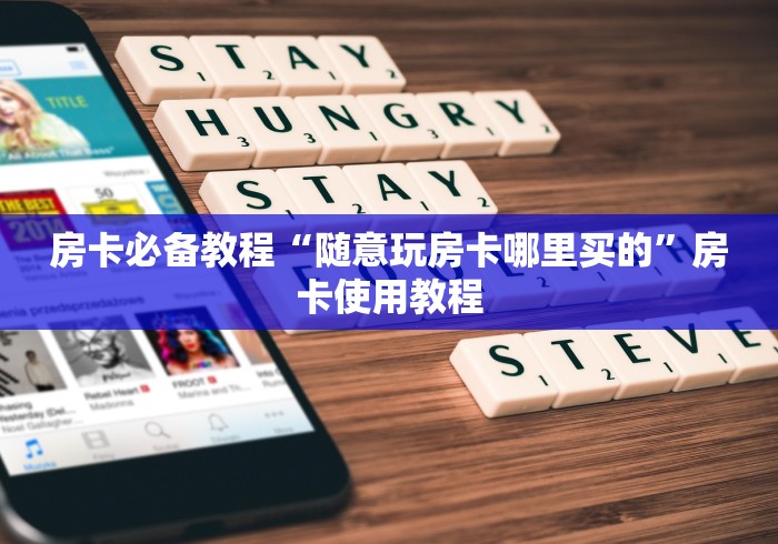 房卡必备教程“随意玩房卡哪里买的”房卡使用教程