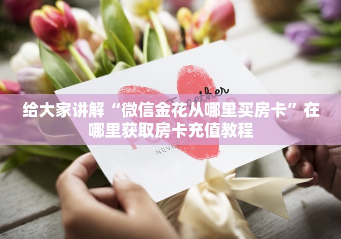 给大家讲解“微信金花从哪里买房卡”在哪里获取房卡充值教程