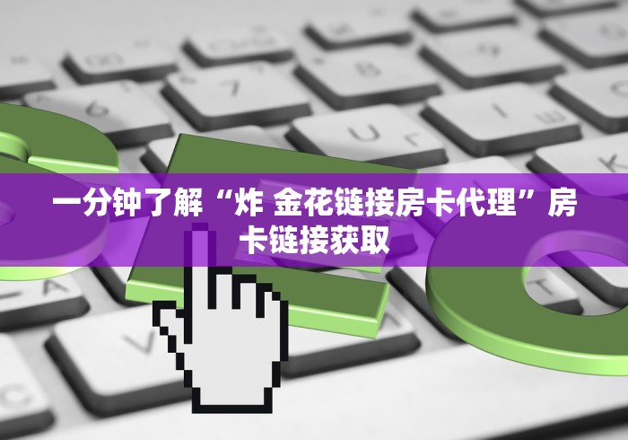 一分钟了解“炸 金花链接房卡代理”房卡链接获取