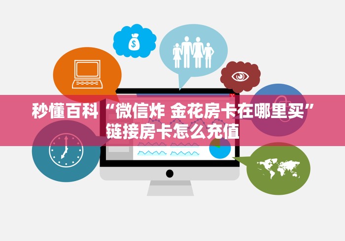 秒懂百科“微信炸 金花房卡在哪里买”链接房卡怎么充值