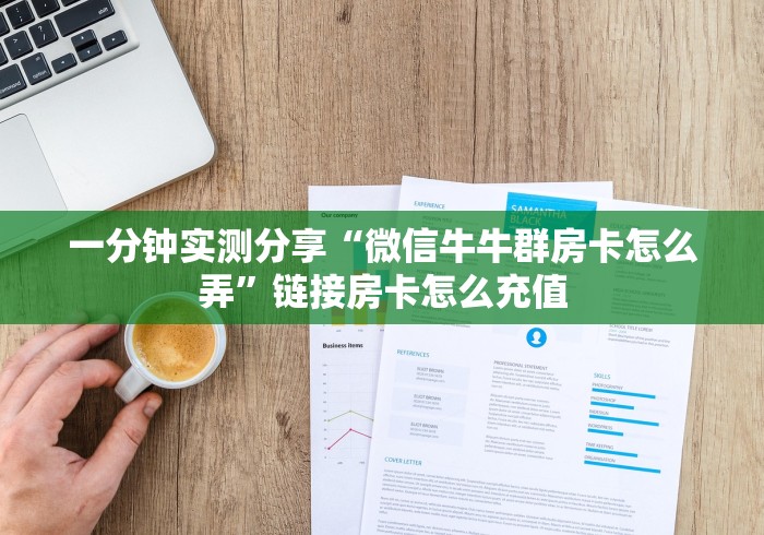 一分钟实测分享“微信牛牛群房卡怎么弄”链接房卡怎么充值
