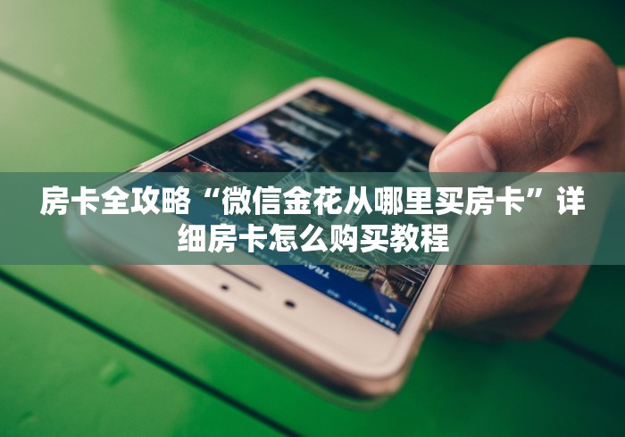 房卡全攻略“微信金花从哪里买房卡”详细房卡怎么购买教程