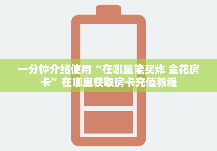 一分钟介绍使用“在哪里能买炸 金花房卡”在哪里获取房卡充值教程
