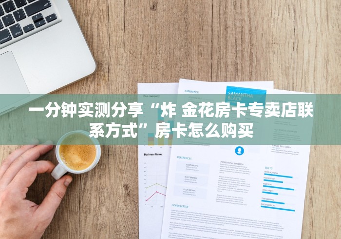 一分钟实测分享“炸 金花房卡专卖店联系方式”房卡怎么购买