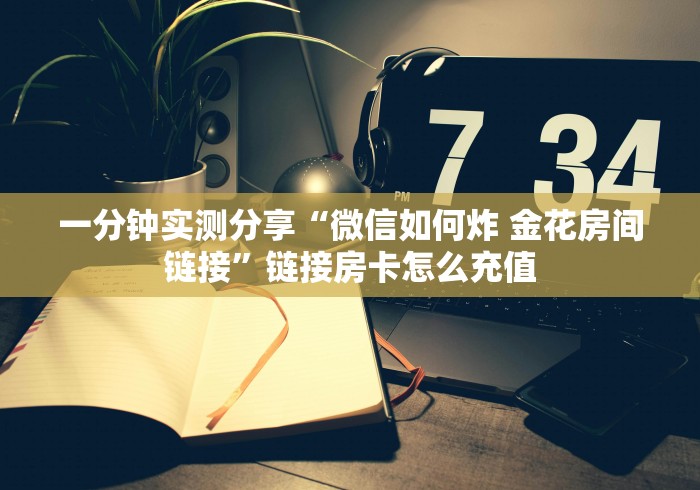 一分钟实测分享“微信如何炸 金花房间链接”链接房卡怎么充值