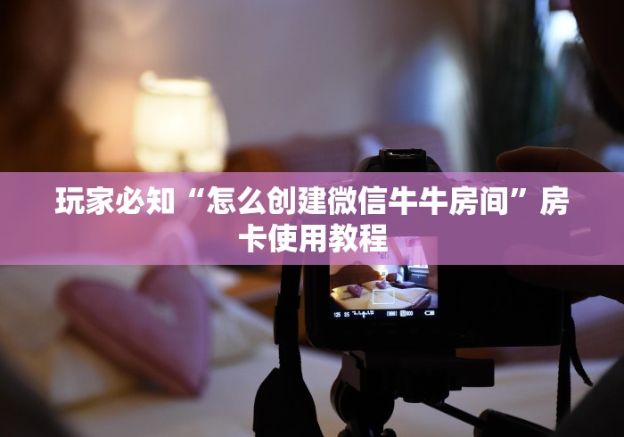 玩家必知“怎么创建微信牛牛房间”房卡使用教程 玩家必知“怎么创建微信牛牛房间”房卡使用教程
