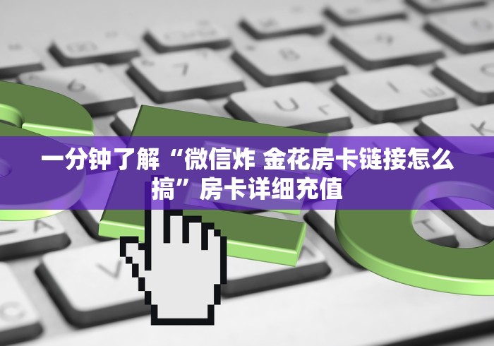 一分钟了解“微信炸 金花房卡链接怎么搞”房卡详细充值 一分钟了解“微信炸 金花房卡链接怎么搞”房卡详细充值