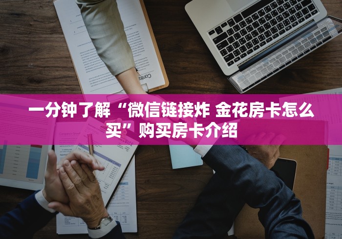 一分钟了解“微信链接炸 金花房卡怎么买”购买房卡介绍 一分钟了解“微信链接炸 金花房卡怎么买”购买房卡介绍