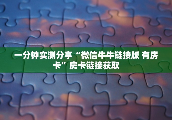 一分钟实测分享“微信牛牛链接版 有房卡”房卡链接获取