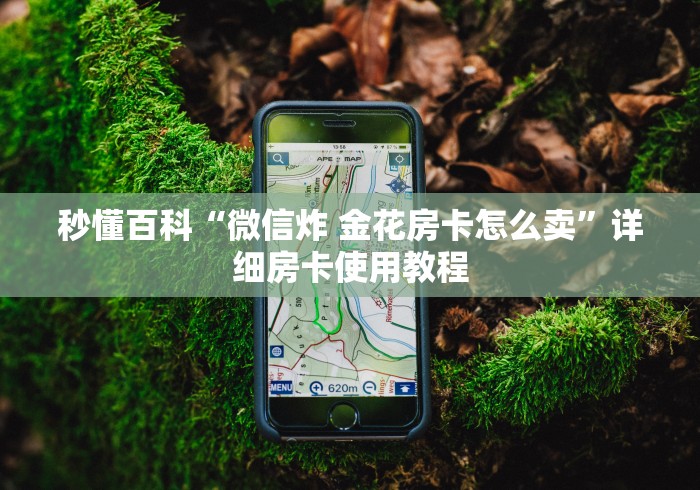 秒懂百科“微信炸 金花房卡怎么卖”详细房卡使用教程 秒懂百科“微信炸 金花房卡怎么卖”详细房卡使用教程