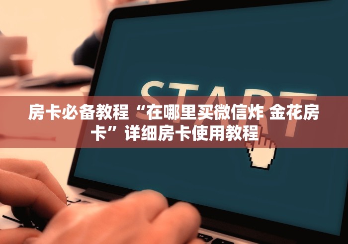 房卡必备教程“在哪里买微信炸 金花房卡”详细房卡使用教程