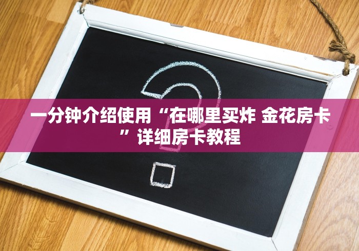 一分钟介绍使用“在哪里买炸 金花房卡”详细房卡教程