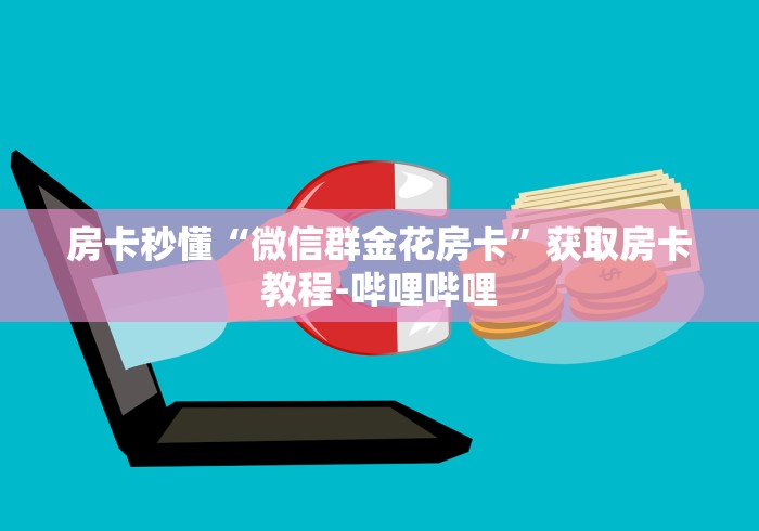 房卡秒懂“微信群金花房卡”获取房卡教程-哔哩哔哩