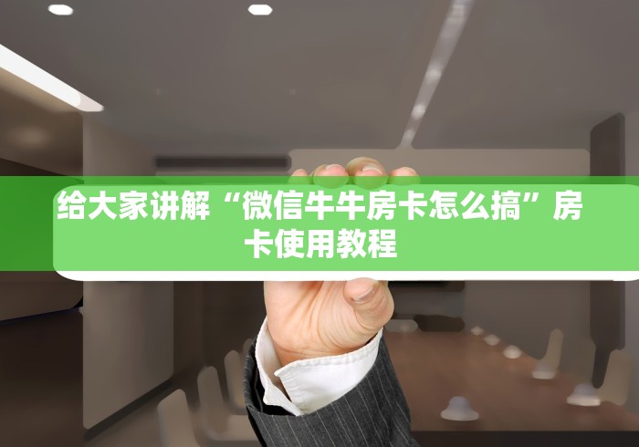 给大家讲解“微信牛牛房卡怎么搞”房卡使用教程