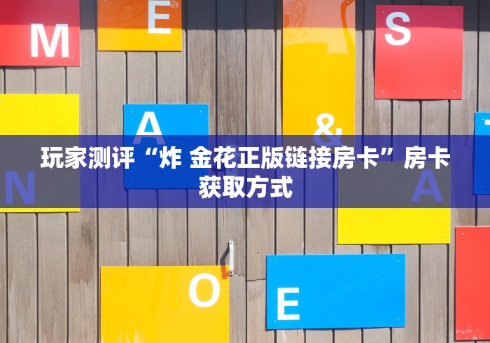 玩家测评“炸 金花正版链接房卡”房卡获取方式